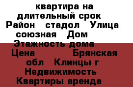 квартира на длительный срок. › Район ­ стадол › Улица ­ союзная › Дом ­ 106 › Этажность дома ­ 5 › Цена ­ 8 500 - Брянская обл., Клинцы г. Недвижимость » Квартиры аренда   